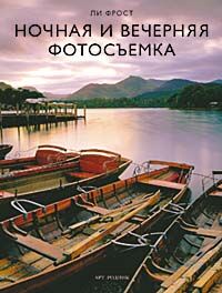 обложка книги Ночная и вечерняя фотосъемка. Полное руководство книга Ночная и вечерняя фотосъемка. Полное руководство, автор: Ли Фрост